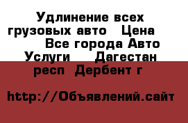 Удлинение всех грузовых авто › Цена ­ 20 000 - Все города Авто » Услуги   . Дагестан респ.,Дербент г.